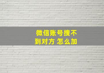 微信账号搜不到对方 怎么加